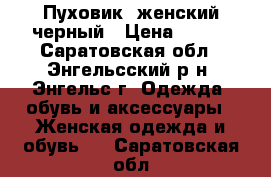 Пуховик  женский черный › Цена ­ 600 - Саратовская обл., Энгельсский р-н, Энгельс г. Одежда, обувь и аксессуары » Женская одежда и обувь   . Саратовская обл.